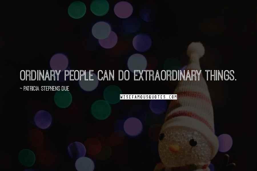 Patricia Stephens Due Quotes: Ordinary people can do extraordinary things.