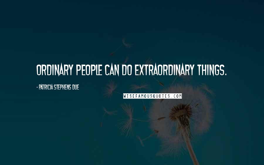 Patricia Stephens Due Quotes: Ordinary people can do extraordinary things.