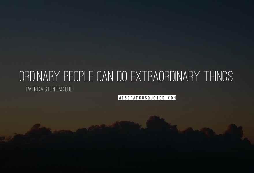 Patricia Stephens Due Quotes: Ordinary people can do extraordinary things.