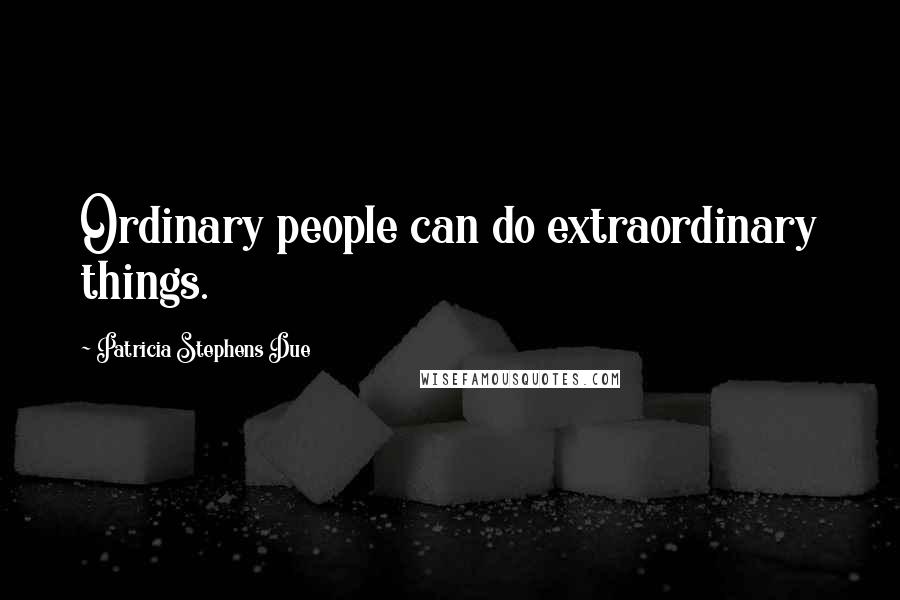 Patricia Stephens Due Quotes: Ordinary people can do extraordinary things.