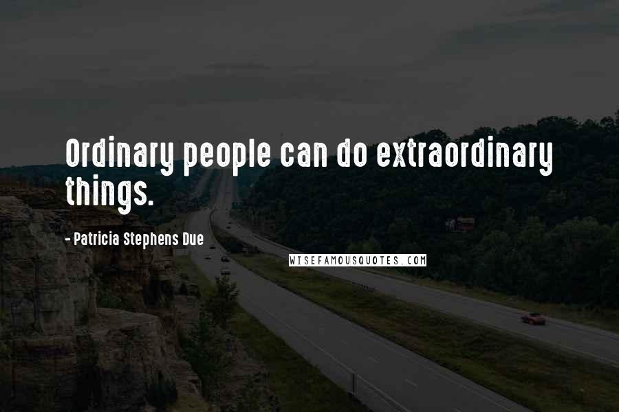 Patricia Stephens Due Quotes: Ordinary people can do extraordinary things.