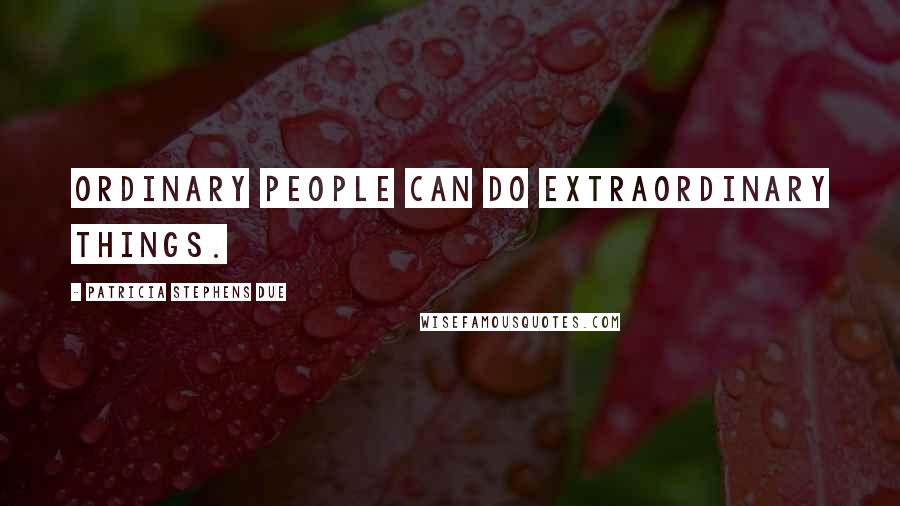 Patricia Stephens Due Quotes: Ordinary people can do extraordinary things.
