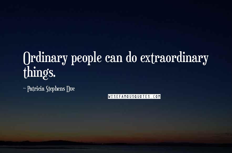 Patricia Stephens Due Quotes: Ordinary people can do extraordinary things.