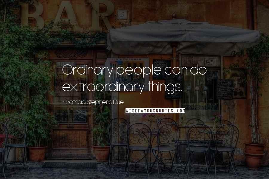 Patricia Stephens Due Quotes: Ordinary people can do extraordinary things.