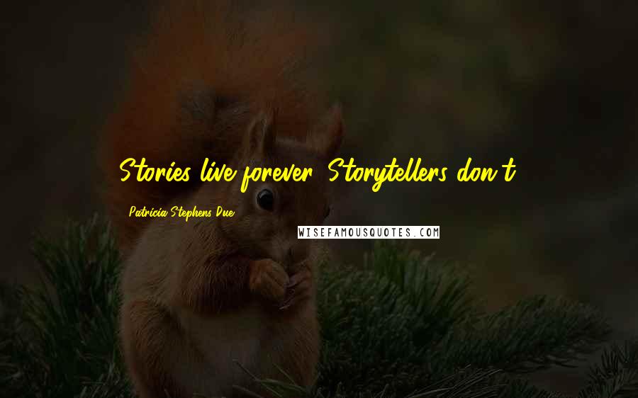 Patricia Stephens Due Quotes: Stories live forever. Storytellers don't.