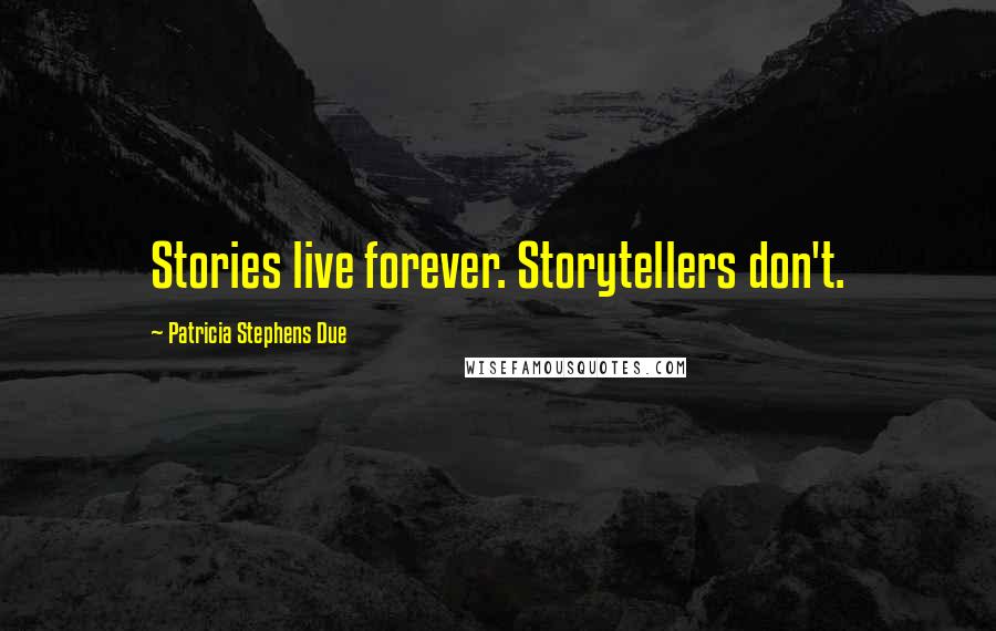 Patricia Stephens Due Quotes: Stories live forever. Storytellers don't.