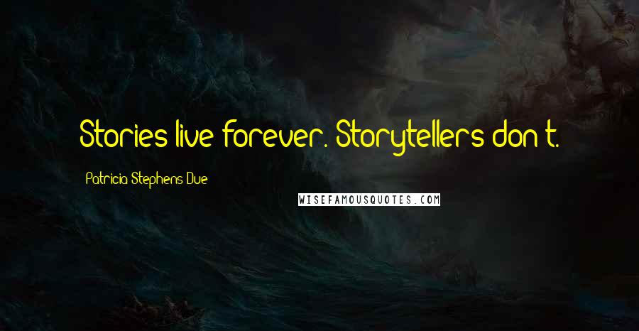 Patricia Stephens Due Quotes: Stories live forever. Storytellers don't.