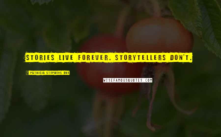 Patricia Stephens Due Quotes: Stories live forever. Storytellers don't.