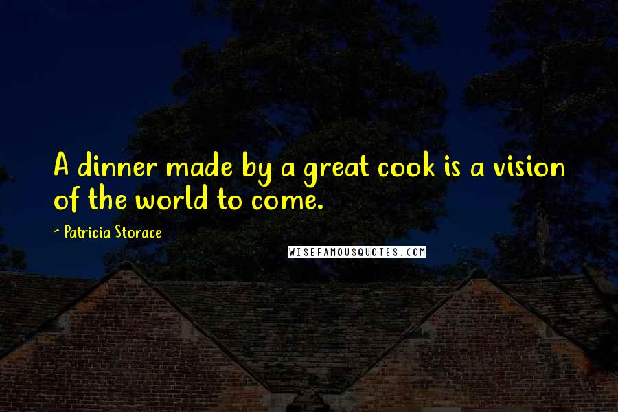Patricia Storace Quotes: A dinner made by a great cook is a vision of the world to come.