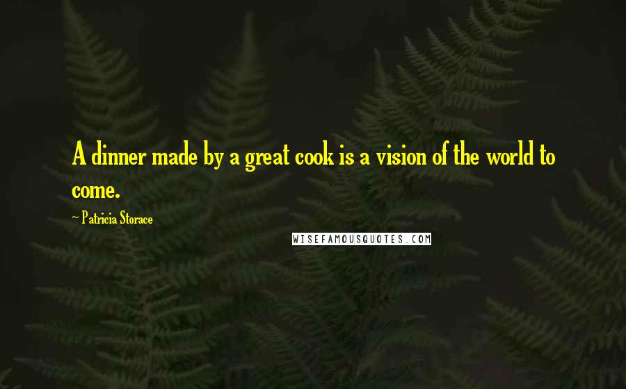 Patricia Storace Quotes: A dinner made by a great cook is a vision of the world to come.