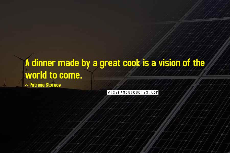 Patricia Storace Quotes: A dinner made by a great cook is a vision of the world to come.