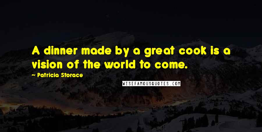 Patricia Storace Quotes: A dinner made by a great cook is a vision of the world to come.