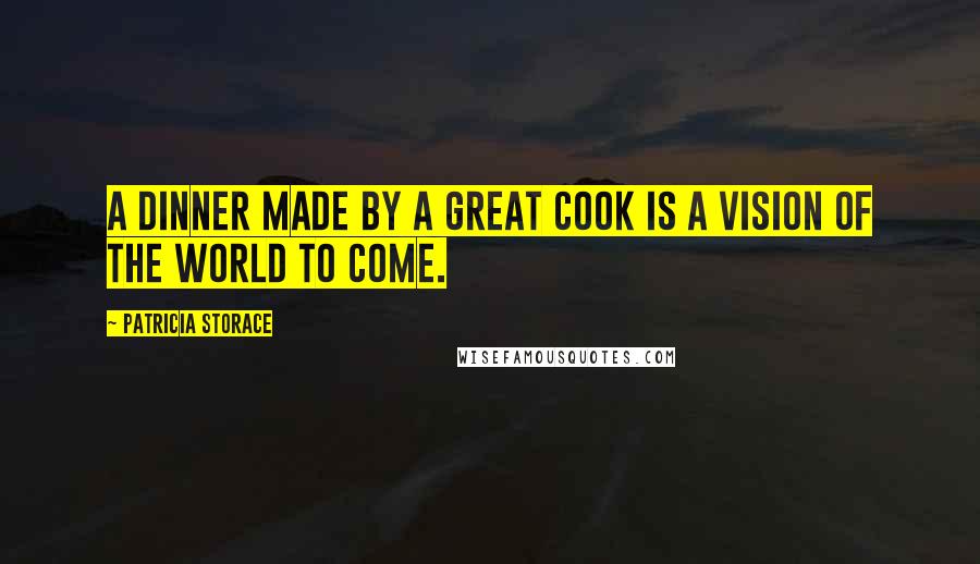 Patricia Storace Quotes: A dinner made by a great cook is a vision of the world to come.