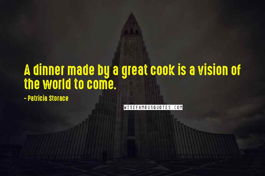 Patricia Storace Quotes: A dinner made by a great cook is a vision of the world to come.