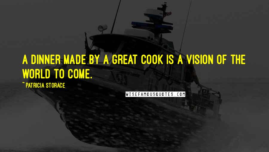 Patricia Storace Quotes: A dinner made by a great cook is a vision of the world to come.