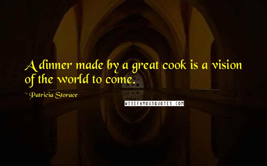 Patricia Storace Quotes: A dinner made by a great cook is a vision of the world to come.