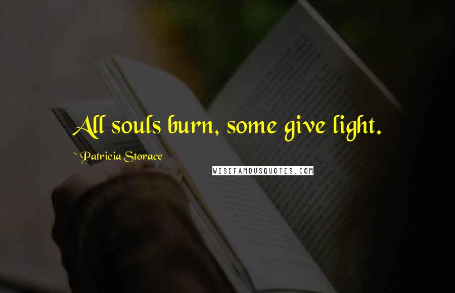 Patricia Storace Quotes: All souls burn, some give light.