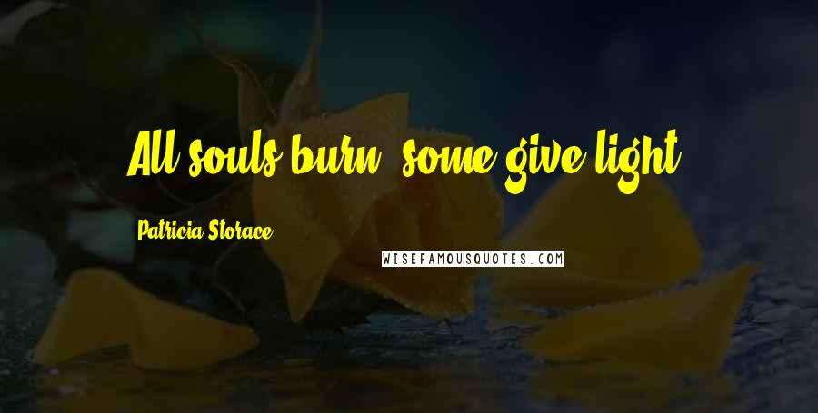 Patricia Storace Quotes: All souls burn, some give light.
