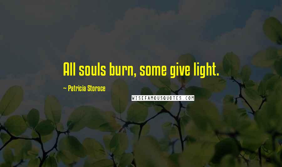 Patricia Storace Quotes: All souls burn, some give light.