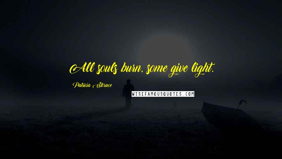 Patricia Storace Quotes: All souls burn, some give light.