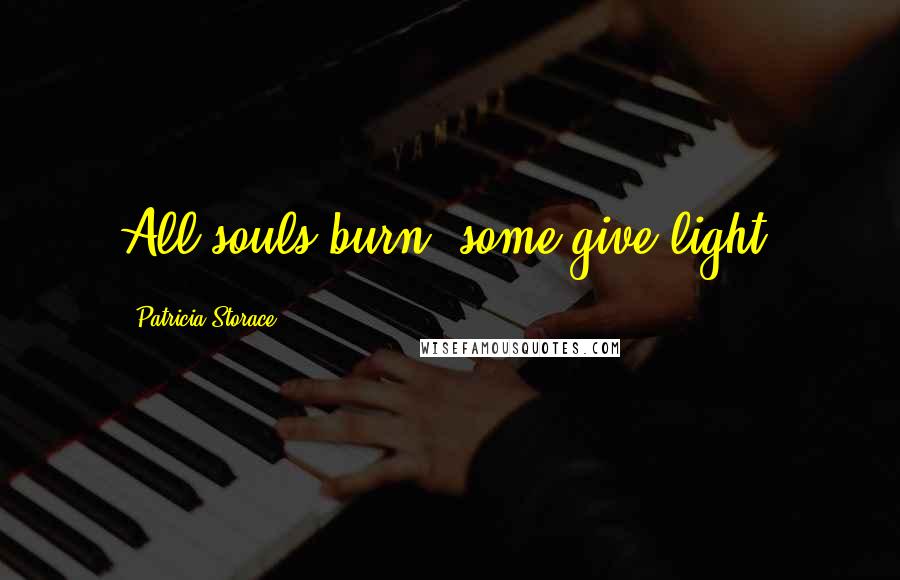 Patricia Storace Quotes: All souls burn, some give light.