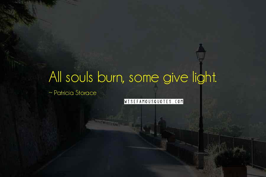 Patricia Storace Quotes: All souls burn, some give light.