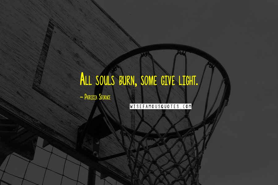 Patricia Storace Quotes: All souls burn, some give light.