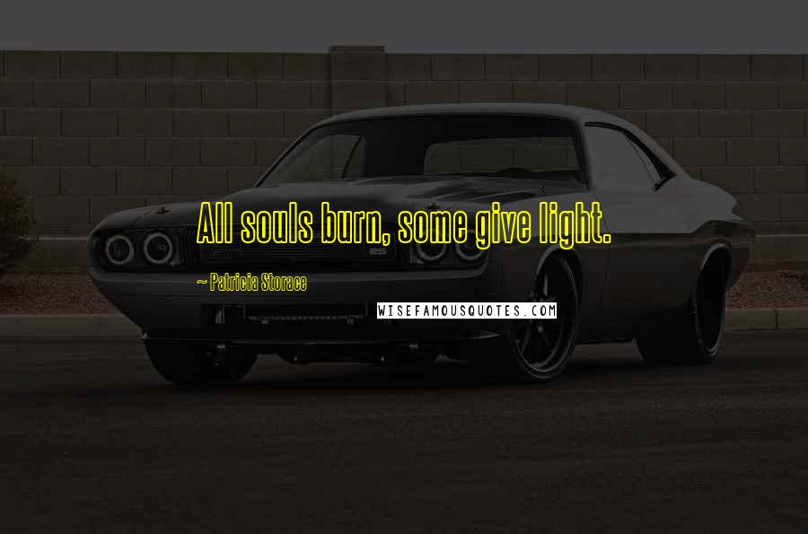 Patricia Storace Quotes: All souls burn, some give light.