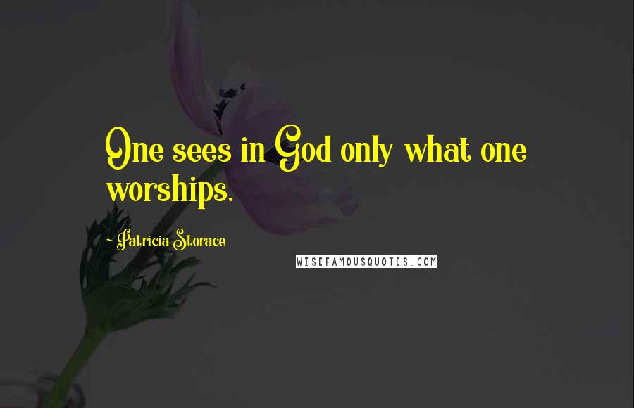 Patricia Storace Quotes: One sees in God only what one worships.