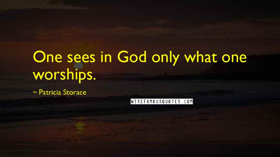 Patricia Storace Quotes: One sees in God only what one worships.