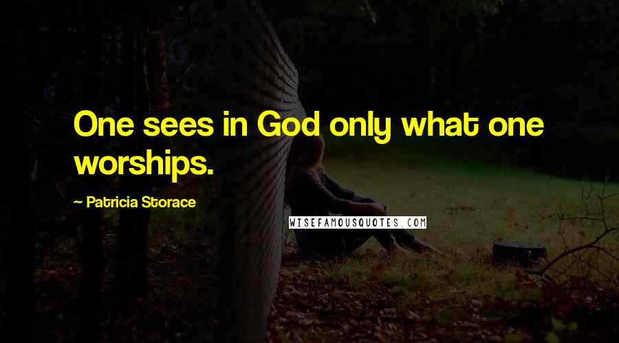 Patricia Storace Quotes: One sees in God only what one worships.