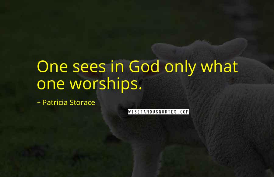 Patricia Storace Quotes: One sees in God only what one worships.