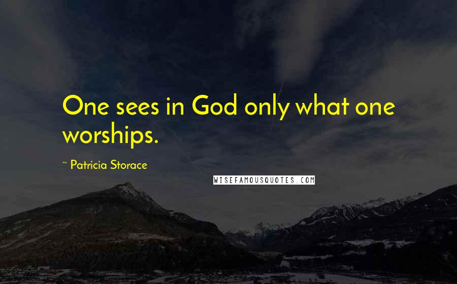 Patricia Storace Quotes: One sees in God only what one worships.