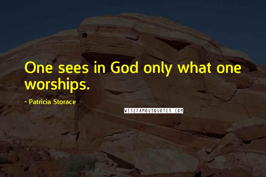 Patricia Storace Quotes: One sees in God only what one worships.