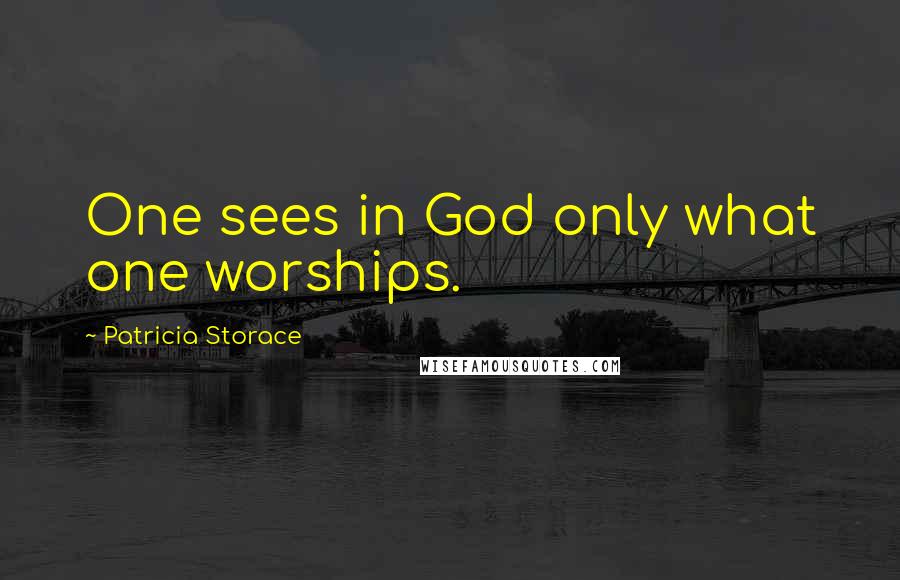Patricia Storace Quotes: One sees in God only what one worships.