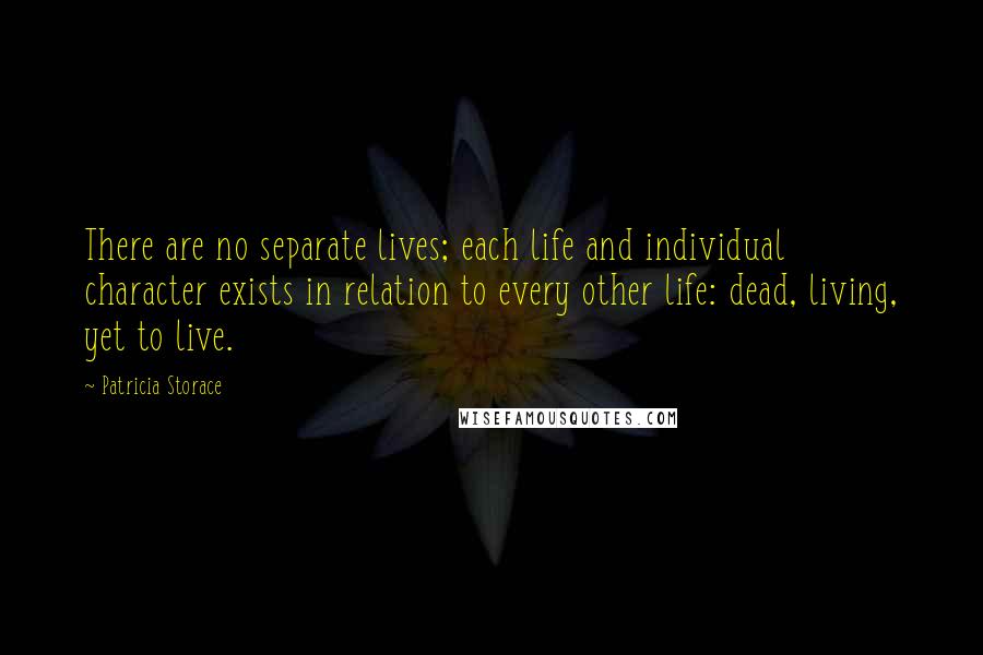 Patricia Storace Quotes: There are no separate lives; each life and individual character exists in relation to every other life: dead, living, yet to live.