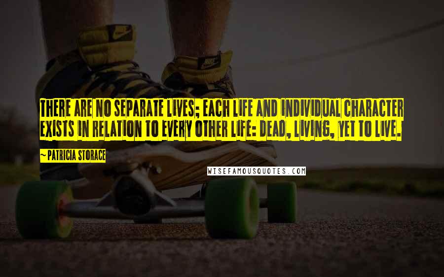 Patricia Storace Quotes: There are no separate lives; each life and individual character exists in relation to every other life: dead, living, yet to live.