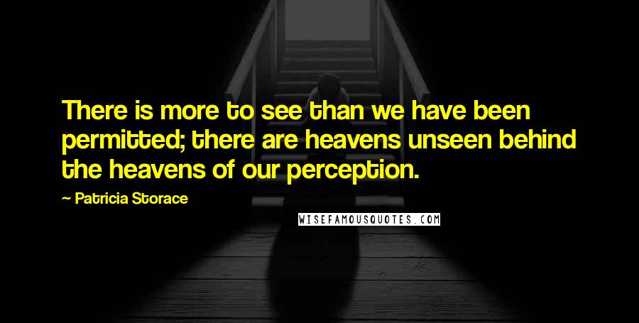 Patricia Storace Quotes: There is more to see than we have been permitted; there are heavens unseen behind the heavens of our perception.