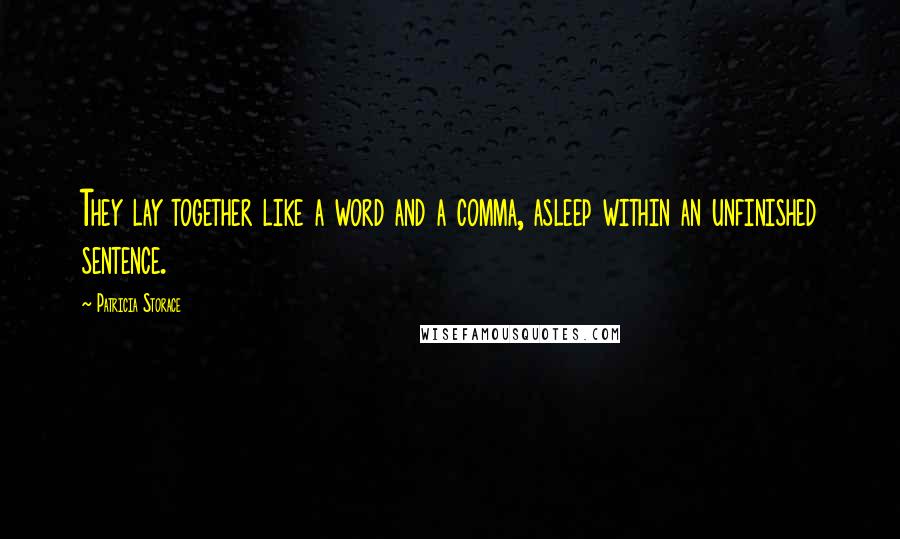 Patricia Storace Quotes: They lay together like a word and a comma, asleep within an unfinished sentence.