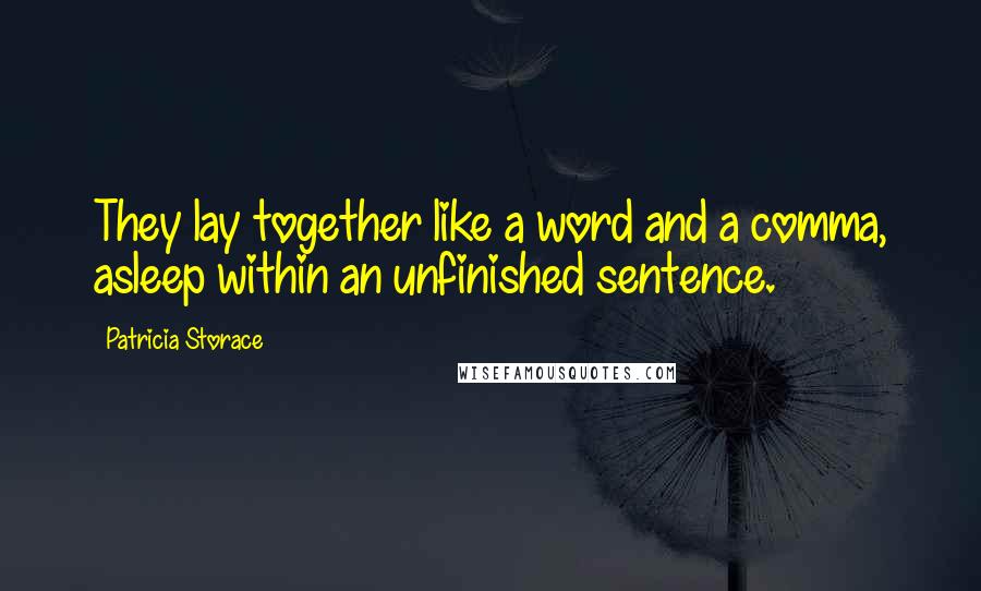 Patricia Storace Quotes: They lay together like a word and a comma, asleep within an unfinished sentence.