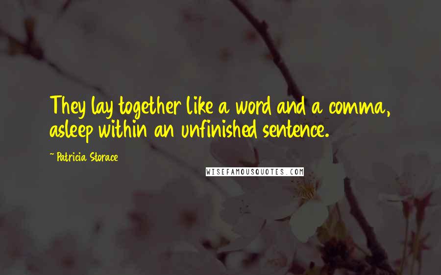 Patricia Storace Quotes: They lay together like a word and a comma, asleep within an unfinished sentence.