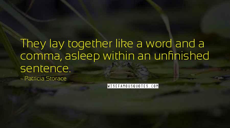 Patricia Storace Quotes: They lay together like a word and a comma, asleep within an unfinished sentence.