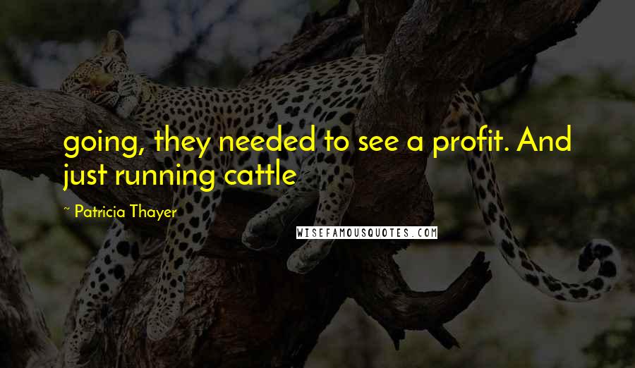 Patricia Thayer Quotes: going, they needed to see a profit. And just running cattle