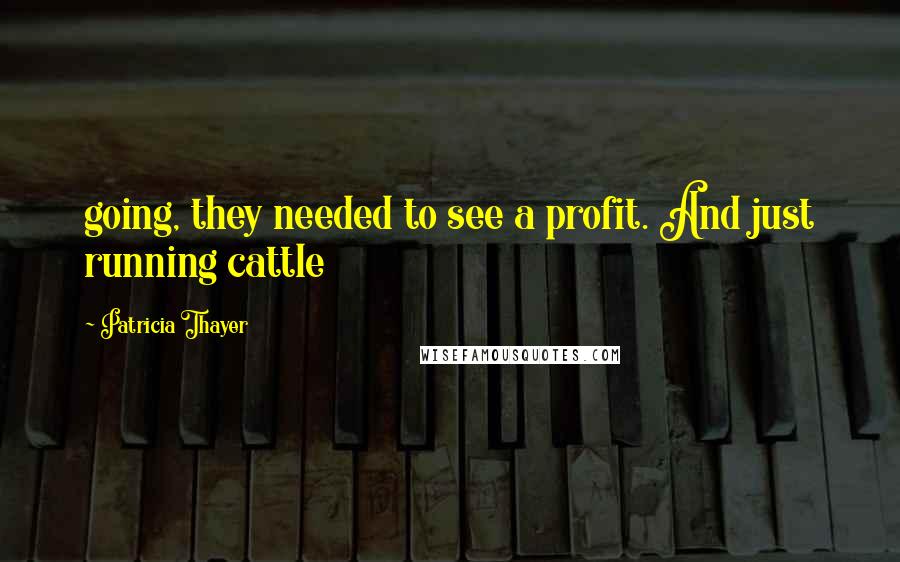 Patricia Thayer Quotes: going, they needed to see a profit. And just running cattle