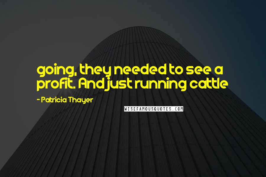 Patricia Thayer Quotes: going, they needed to see a profit. And just running cattle