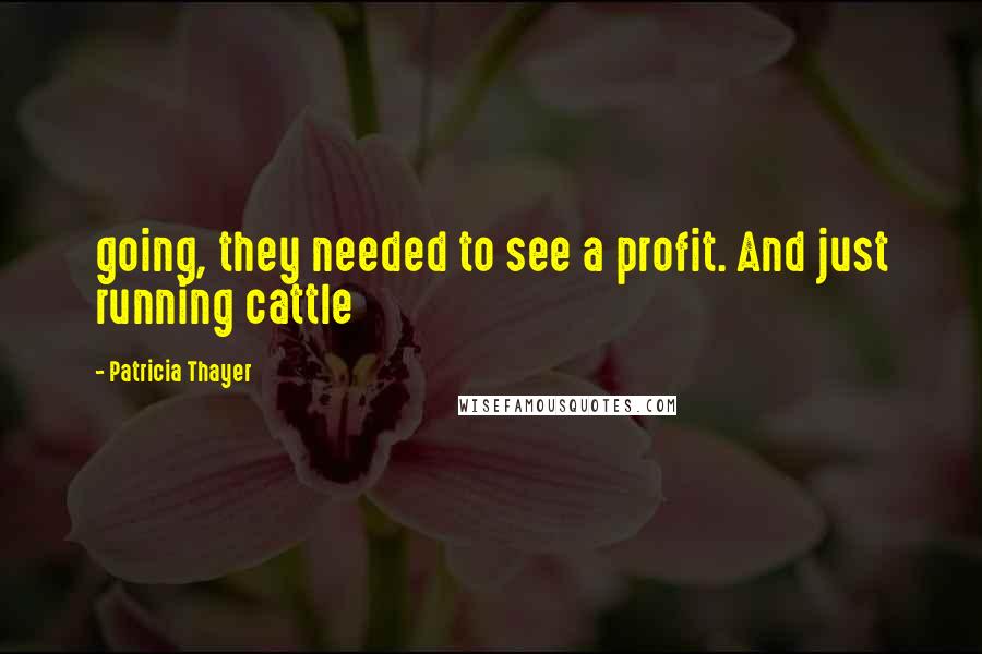 Patricia Thayer Quotes: going, they needed to see a profit. And just running cattle