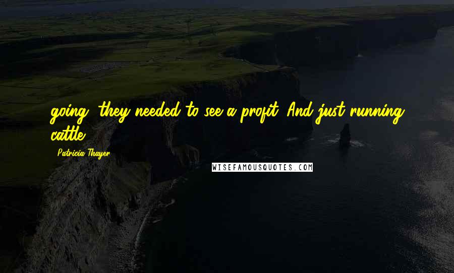 Patricia Thayer Quotes: going, they needed to see a profit. And just running cattle