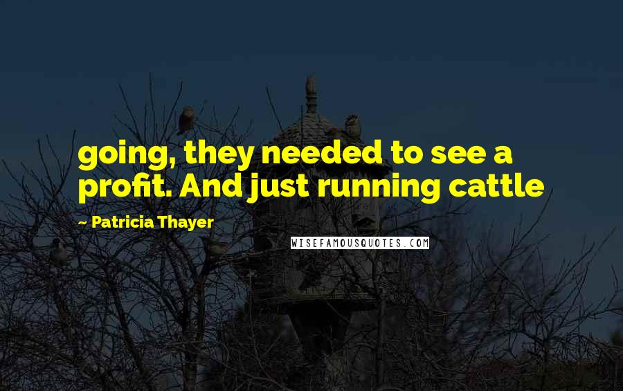 Patricia Thayer Quotes: going, they needed to see a profit. And just running cattle