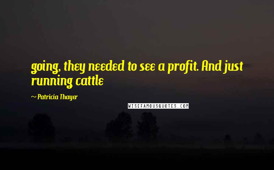 Patricia Thayer Quotes: going, they needed to see a profit. And just running cattle