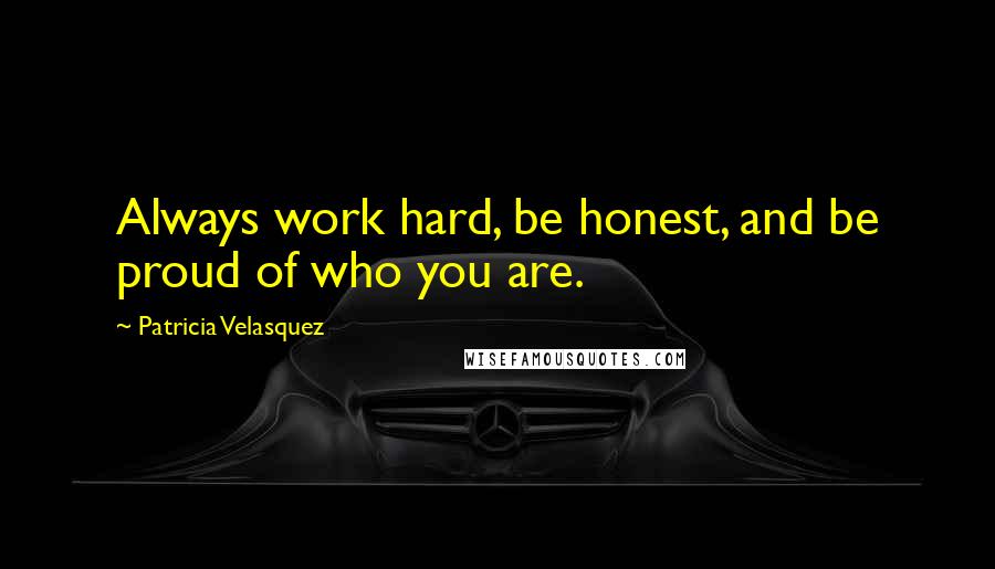 Patricia Velasquez Quotes: Always work hard, be honest, and be proud of who you are.